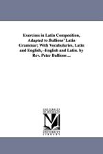 Exercises in Latin Composition, Adapted to Bullions' Latin Grammar; With Vocabularies, Latin and English, --English and Latin. by Rev. Peter Bullions ... af Peter Bullions