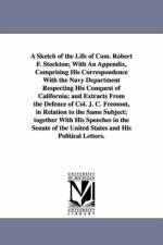 A Sketch of the Life of Com. Robert F. Stockton; With An Appendix, Comprising His Correspondence With the Navy Department Respecting His Conquest of California; and Extracts From the Defence of Col. J. C. Fremont, in Relation to the Same Subject; together af Samuel J Bayard