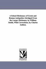 A School Dictionary of Greek and Roman Antiquities Abridged from the Larger Dictionary by William Smith, with Corrections, by Charles Anthon. af William Sir 1813-1893 Smith