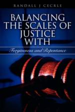 BALANCING THE SCALES OF JUSTICE With Forgiveness and Repentance af Randall J Cecrle