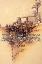 Cole's Combined System Of Drainage And Irrigation - A New System Of Agriculture af A. P Cole