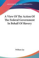 A View Of The Action Of The Federal Government In Behalf Of Slavery af William Jay