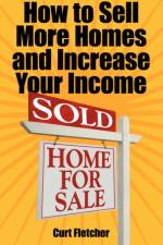 How to Sell More Homes and Increase Your Income af Curt Fletcher