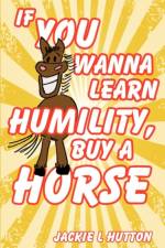 If You Wanna Learn Humility, Buy a Horse af Jackie L Hutton