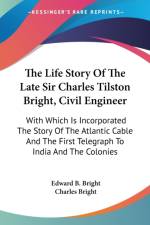 THE LIFE STORY OF THE LATE SIR CHARLES T af EDWARD B. BRIGHT