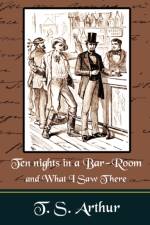 Ten nights in a Bar-Room and What I Saw Ther af T S Arthur