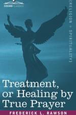 Treatment, or Healing by True Prayer af Frederick L Rawson