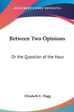 BETWEEN TWO OPINIONS: OR THE QUESTION OF af Elizabeth E. Flagg