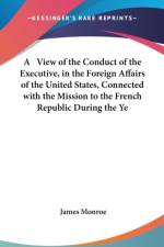 A View Of The Conduct Of The Executive, In The Foreign Affairs Of The United States, Connected With The Mission To The French Republic During The Year