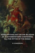 Norse Mythology Or The Religion Of Our Forefathers Containing All The Myths Of The Eddas af R. R. Anderson