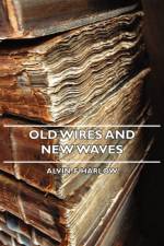 Old Wires And New Waves af Alvin. F Harlow