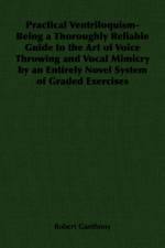 Practical Ventriloquism- Being a Thoroughly Reliable Guide to the Art of Voice Throwing and Vocal Mimicry by an Entirely Novel System of Graded Exercises af Robert Ganthony