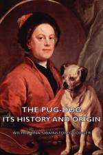 The Pug-Dog - Its History And Origin af Wilhelmina