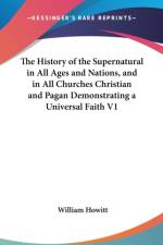 History of the Supernatural in All Ages and Nations, and in All Churches Christian and Pagan Demonstrating a Universal Faith V1 af William Howitt
