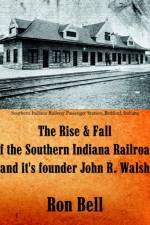 Rise and Fall of the Southern Indiana Railroad and It's Founder John R. Walsh af Ron Bell