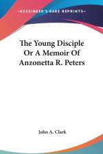 The Young Disciple Or A Memoir Of Anzonetta R. Peters af John A. Clark