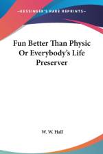Fun Better Than Physic Or Everybody's Life Preserver af W. W. Hall