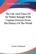 Life And Times Of Sir Walter Raleigh With Copious Extracts From His History Of The World af Charles Whitehead