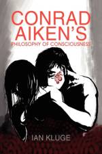Conrad Aiken's Philosophy of Consciousness af Ian (Independent School Counsel) Kluge