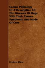 Canine Pathology Or A Description Of The Diseases Of Dogs With Their Causes, Symptoms, And Mode Of Cure af Delabere Blaine