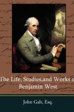 The Life, Studies, and Works of Benjamin West af Esq John Galt