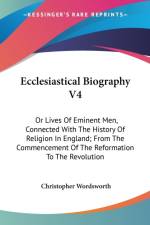 Ecclesiastical Biography V4: Or Lives Of Eminent Men, Connected With The History Of Religion In England; From The Commencement Of The Reformation To T af Christopher Wordsworth
