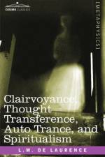 Clairvoyance, Thought Transference, Auto Trance, and Spiritualism af L W De Laurence