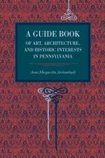 A Guide Book of Art, Architecture, and Historic Interests in Pennsylvania af Anna Margaretta Archambault