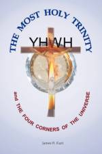 The Most Holy Trinity and the The Four Corners of the Universe af James H. Kurt