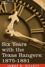Six Years with the Texas Rangers, 1875-1881 af James B Gillett