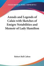 Annals and Legends of Calais with Sketches of Emigre Notabilities and Memoir of Lady Hamilton af Robert Bell Calton