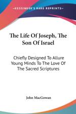 The Life Of Joseph, The Son Of Israel: Chiefly Designed To Allure Young Minds To The Love Of The Sacred Scriptures af John Macgowan