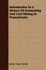 Introduction To A History Of Ironmaking And Coal Mining In Pennsylvania af James Moore Swank