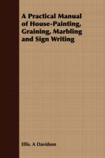 A Practical Manual of House-Painting, Graining, Marbling and Sign Writing af Ellis. A Davidson