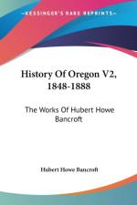 HISTORY OF OREGON V2, 1848-1888: THE WOR af HUBERT HOW BANCROFT