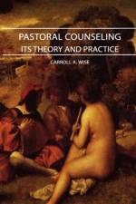 Pastoral Counseling - Its Theory And Practice af Carroll A. Wise