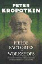 Fields, Factories, And Workshops; Or, Industry Combined With Agriculture And Brain Work With Manual Work af P. Kropotkin