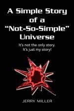 A Simple Story of a Not-So-Simple Universe af Jerry Miller