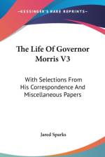 The Life Of Governor Morris V3: With Selections From His Correspondence And Miscellaneous Papers af Jared Sparks