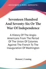 Seventeen Hundred And Seventy-Six Or The War Of Independence: A History Of The Anglo-Americans From The Period Of The Union Of Colonies Against The Fr af Benson J. Lossing