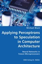 Applying Perceptrons to Speculation in Computer Architecture- Neural Networks in Future Microprocessors af Michael (California Polytechnic State University San Luis Obispo) Black