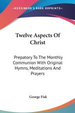 Twelve Aspects Of Christ: Prepatory To The Monthly Communion With Original Hymns, Meditations And Prayers af George Fisk
