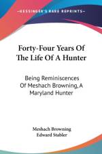 Forty-Four Years Of The Life Of A Hunter: Being Reminiscences Of Meshach Browning, A Maryland Hunter af Meshach Browning