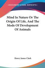 Mind In Nature Or The Origin Of Life, And The Mode Of Development Of Animals af Henry James Clark