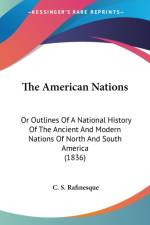 The American Nations: Or Outlines Of A National History Of The Ancient And Modern Nations Of North And South America (1836) af C. S. Rafinesque