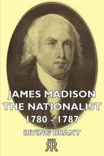 James Madison The Nationalist 1780-1787 af Irving Brant
