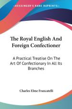 The Royal English And Foreign Confectioner: A Practical Treatise On The Art Of Confectionary In All Its Branches