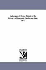 Catalogue of Books Added to the Library of Congress During the Year 1871. af Library of Congress Catalog