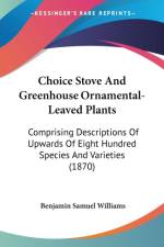 Choice Stove And Greenhouse Ornamental-Leaved Plants: Comprising Descriptions Of Upwards Of Eight Hundred Species And Varieties (1870) af Benjamin Samuel Williams