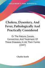 Cholera, Dysentery, And Fever, Pathologically And Practically Considered: Or The Nature, Causes, Connection, And Treatment Of These Diseases, In All T af Charles Searle